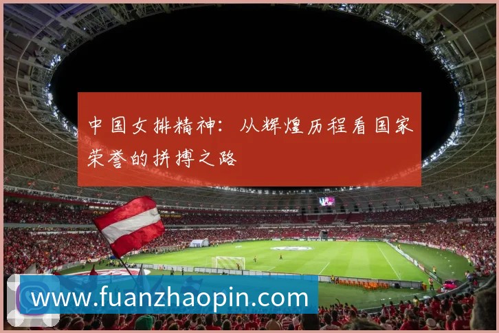 中国女排精神：从辉煌历程看国家荣誉的拼搏之路