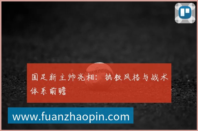国足新主帅亮相：执教风格与战术体系前瞻