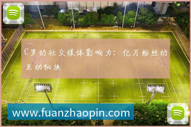 C罗的社交媒体影响力：亿万粉丝的互动秘诀